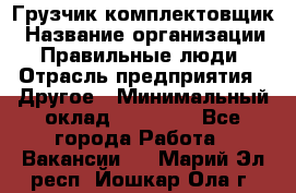 Грузчик-комплектовщик › Название организации ­ Правильные люди › Отрасль предприятия ­ Другое › Минимальный оклад ­ 21 000 - Все города Работа » Вакансии   . Марий Эл респ.,Йошкар-Ола г.